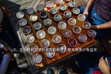 3、怎么辨別白酒的真假和好壞？每天喝多少有益無害？