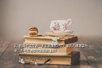 2、招商中證白酒一季度暴賺超27億！基民扎堆落袋為安，為何白酒板塊能如此強(qiáng)勁？