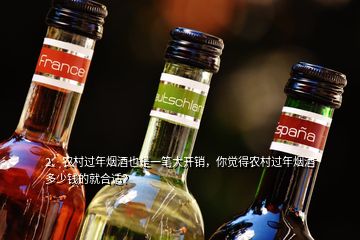 2、農(nóng)村過年煙酒也是一筆大開銷，你覺得農(nóng)村過年煙酒多少錢的就合適？