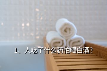 1、人吃了什么藥怕喝白酒？