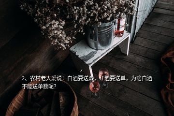 2、農(nóng)村老人愛說：白酒要送雙，紅酒要送單，為啥白酒不能送單數(shù)呢？