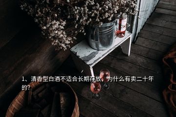 1、清香型白酒不適合長期存放，為什么有賣二十年的？