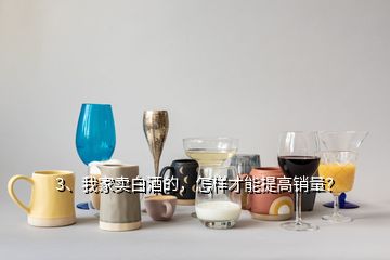 3、我家賣白酒的，怎樣才能提高銷量？