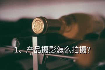 1、產(chǎn)品攝影怎么拍攝？