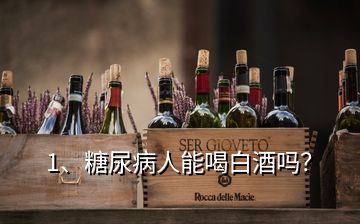 1、糖尿病人能喝白酒嗎？