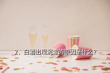 2、白酒出現(xiàn)沉淀的原因是什么？