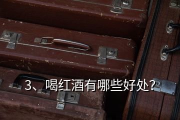 3、喝紅酒有哪些好處？