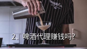 2、啤酒代理賺錢嗎？