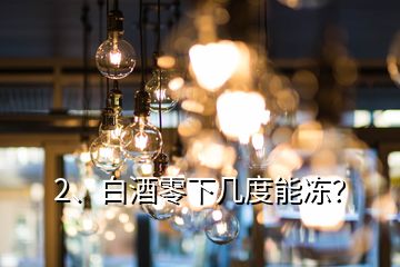 2、白酒零下幾度能凍？