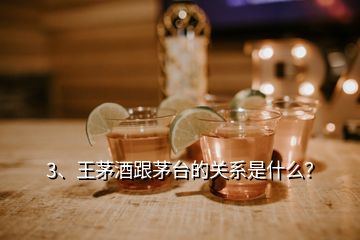 3、王茅酒跟茅臺(tái)的關(guān)系是什么？