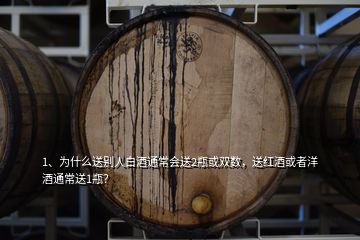 1、為什么送別人白酒通常會送2瓶或雙數(shù)，送紅酒或者洋酒通常送1瓶？