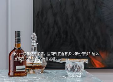 2、一瓶年份原漿酒，里面到底含有多少年份原漿？這么宣傳是不是忽悠了消費(fèi)者呢？