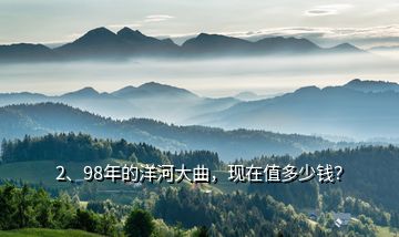 2、98年的洋河大曲，現(xiàn)在值多少錢？