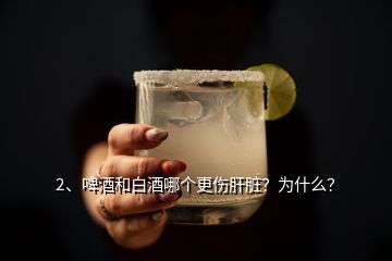 2、啤酒和白酒哪個更傷肝臟？為什么？