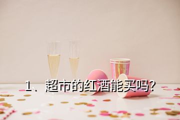 1、超市的紅酒能買嗎？