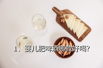 1、嬰兒肥啤酒哪款好喝？