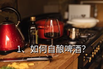 1、如何自釀啤酒？