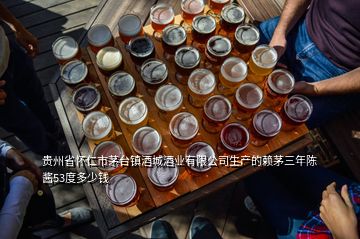 貴州省懷仁市茅臺鎮(zhèn)酒城酒業(yè)有限公司生產的賴茅三年陳醬53度多少錢