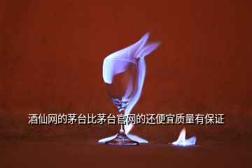 酒仙網(wǎng)的茅臺比茅臺官網(wǎng)的還便宜質(zhì)量有保證