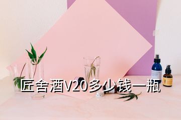 匠舍酒V20多少錢一瓶