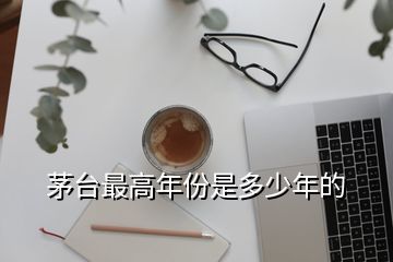 茅臺最高年份是多少年的