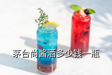 茅臺尚醬酒多少錢一瓶