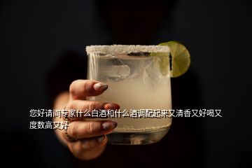 您好請間專家什么白酒和什么酒調(diào)配起來又清香又好喝又度數(shù)高又好