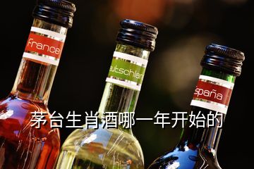 茅臺生肖酒哪一年開始的