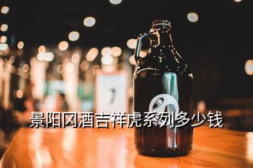 景陽岡酒吉祥虎系列多少錢