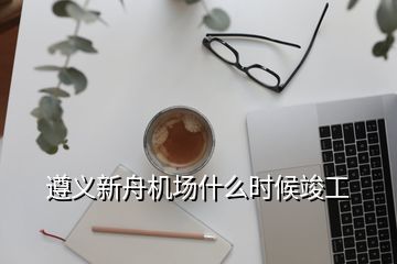 遵義新舟機場什么時候竣工