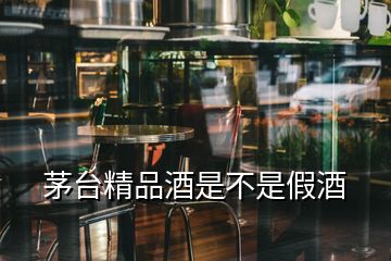 茅臺(tái)精品酒是不是假酒