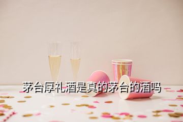 茅臺(tái)厚禮酒是真的茅臺(tái)的酒嗎