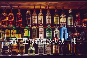 酒廠里的酒糟多少錢一噸