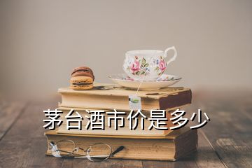 茅臺酒市價(jià)是多少