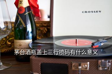 茅臺(tái)酒瓶蓋上三行噴碼有什么意義