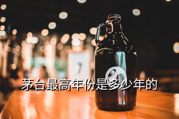 茅臺(tái)最高年份是多少年的