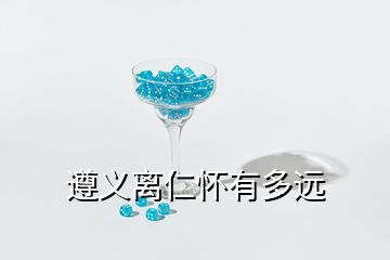 遵義離仁懷有多遠(yuǎn)