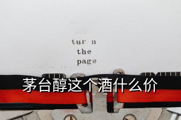 茅臺醇這個(gè)酒什么價(jià)