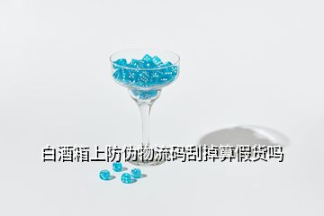 白酒箱上防偽物流碼刮掉算假貨嗎