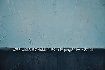 我常聽(tīng)見(jiàn)別人說(shuō)勞斯萊斯有多少個(gè)剛gang請(qǐng)問(wèn)一下這個(gè)剛