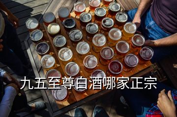 九五至尊白酒哪家正宗