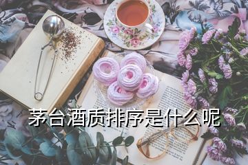 茅臺(tái)酒質(zhì)排序是什么呢