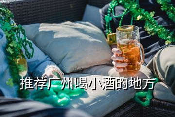 推薦廣州喝小酒的地方