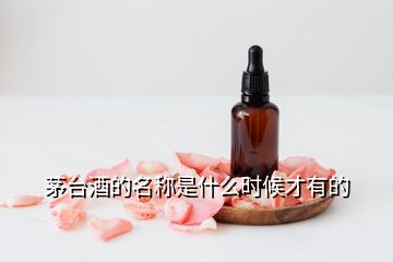 茅臺(tái)酒的名稱是什么時(shí)候才有的