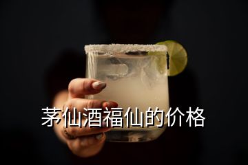 茅仙酒福仙的價(jià)格