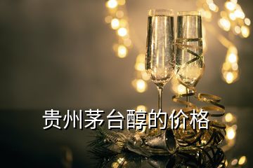 貴州茅臺醇的價(jià)格