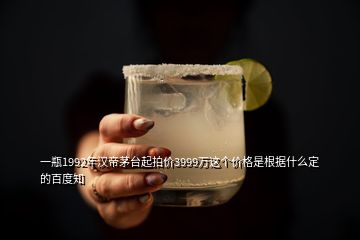 一瓶1992年漢帝茅臺(tái)起拍價(jià)3999萬(wàn)這個(gè)價(jià)格是根據(jù)什么定的百度知