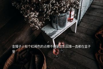 金鐲子上有個(gè)紅褐色的點(diǎn)擦不掉是怎么回事一直都在盒子里