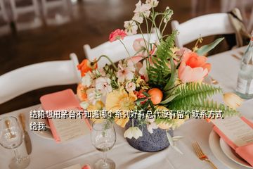 結婚想用茅臺不知道哪個系列好有總代沒有留個聯(lián)系方式給我