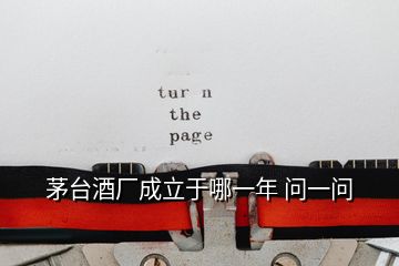 茅臺(tái)酒廠成立于哪一年 問一問